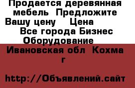 Продается деревянная мебель. Предложите Вашу цену! › Цена ­ 150 000 - Все города Бизнес » Оборудование   . Ивановская обл.,Кохма г.